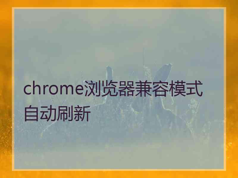 chrome浏览器兼容模式自动刷新