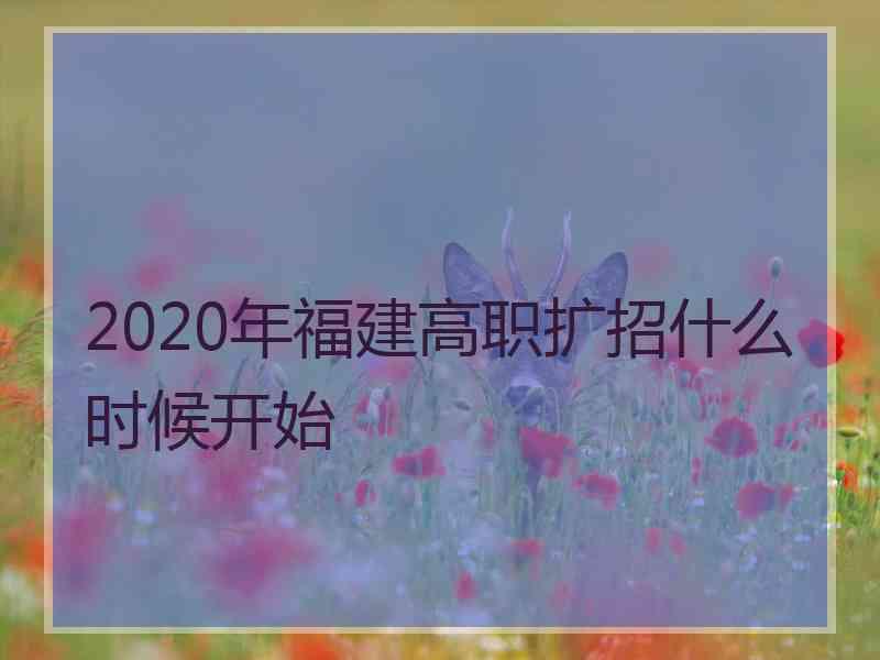 2020年福建高职扩招什么时候开始