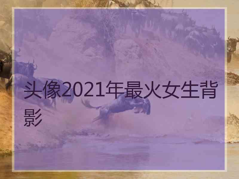 头像2021年最火女生背影