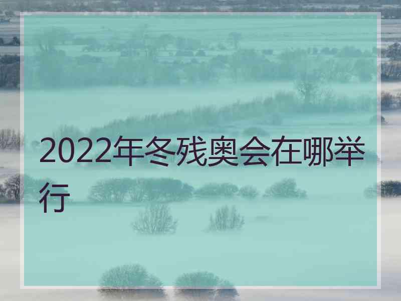 2022年冬残奥会在哪举行