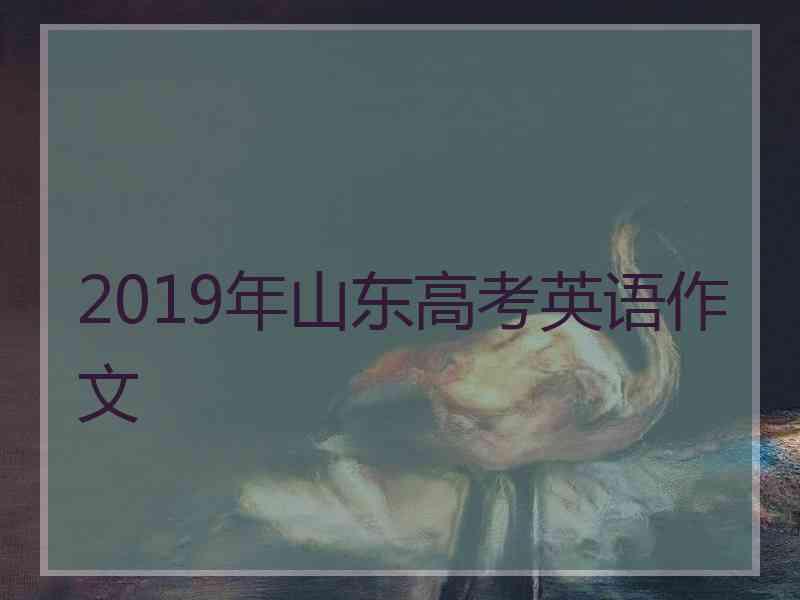 2019年山东高考英语作文