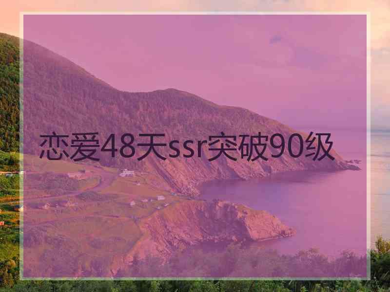 恋爱48天ssr突破90级