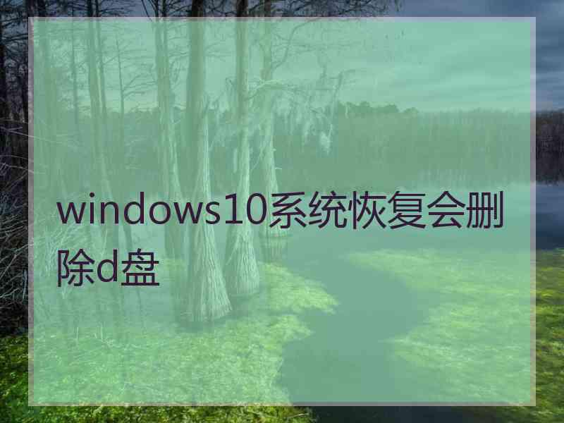 windows10系统恢复会删除d盘