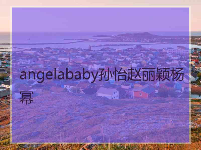 angelababy孙怡赵丽颖杨幂