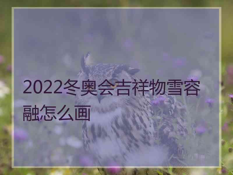 2022冬奥会吉祥物雪容融怎么画