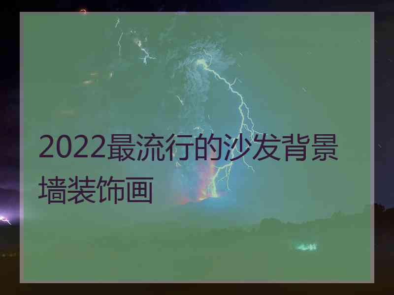 2022最流行的沙发背景墙装饰画