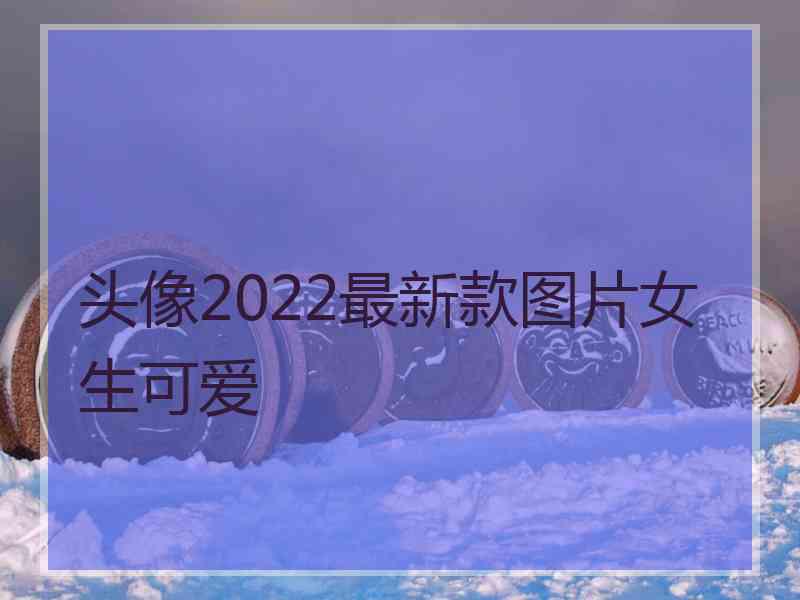 头像2022最新款图片女生可爱