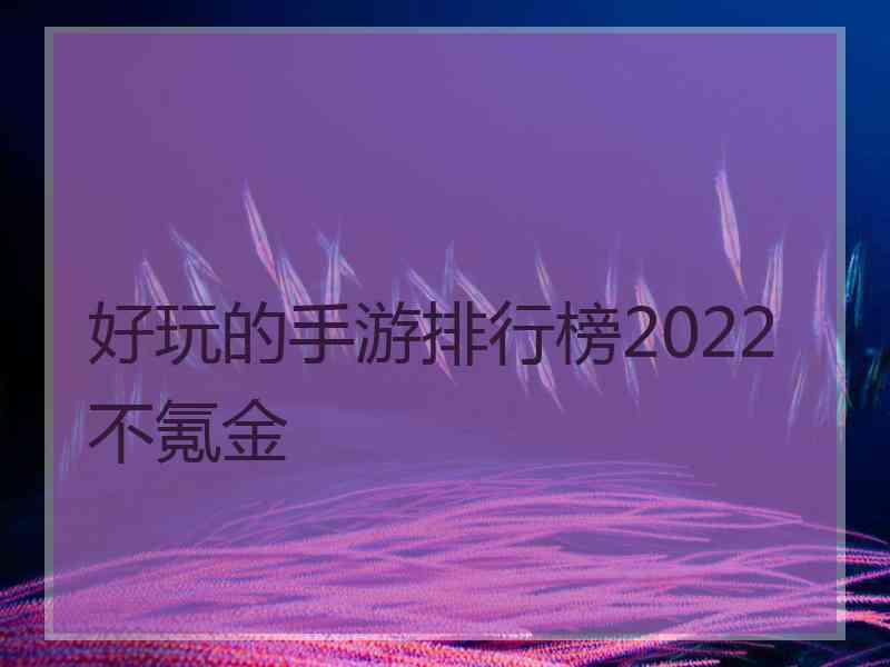 好玩的手游排行榜2022不氪金