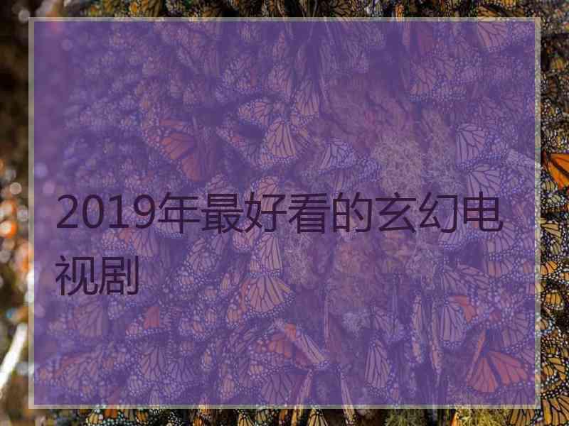 2019年最好看的玄幻电视剧