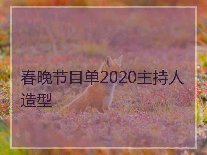 春晚节目单2020主持人造型