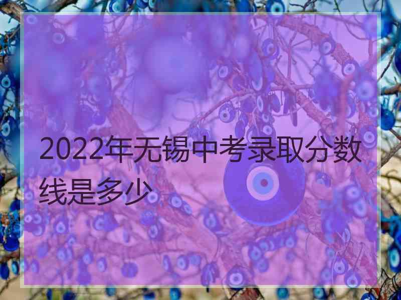 2022年无锡中考录取分数线是多少