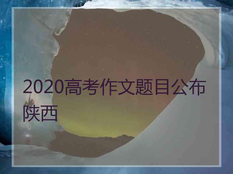 2020高考作文题目公布陕西