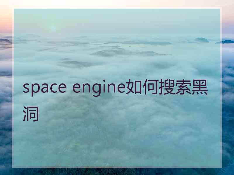 space engine如何搜索黑洞