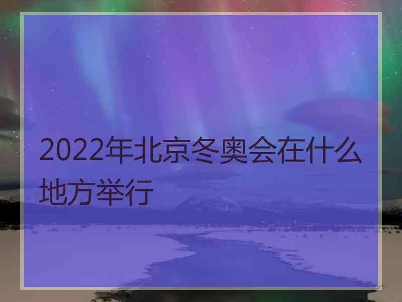 2022年北京冬奥会在什么地方举行