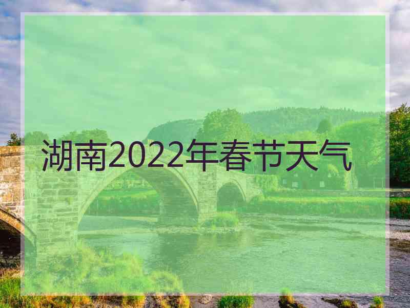 湖南2022年春节天气