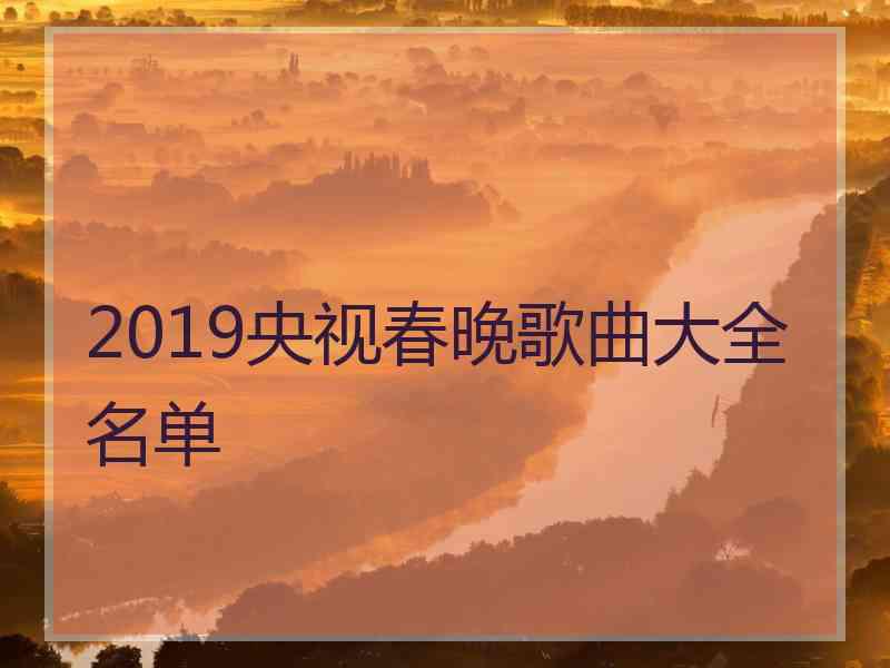 2019央视春晚歌曲大全名单