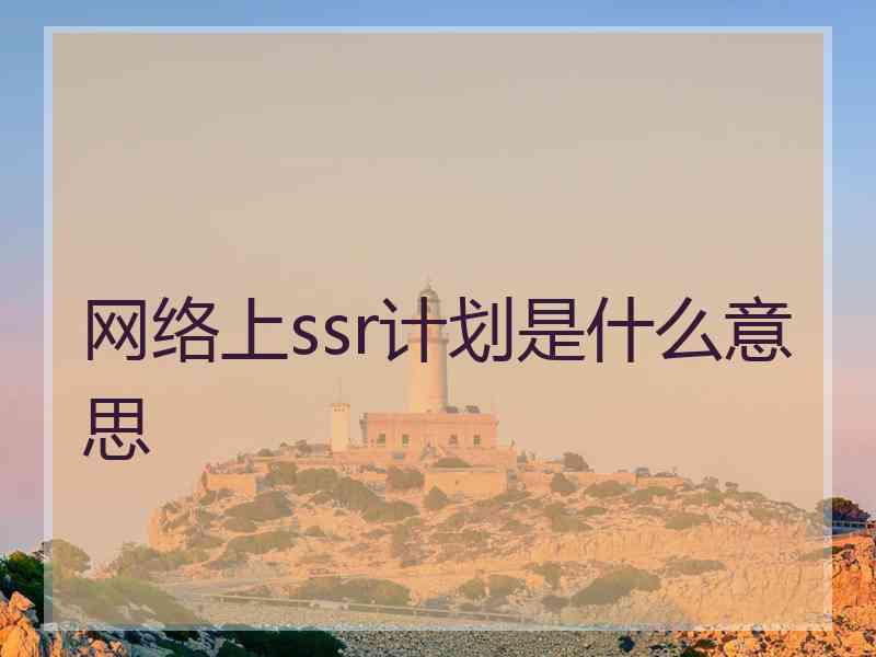 网络上ssr计划是什么意思