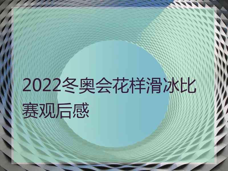 2022冬奥会花样滑冰比赛观后感