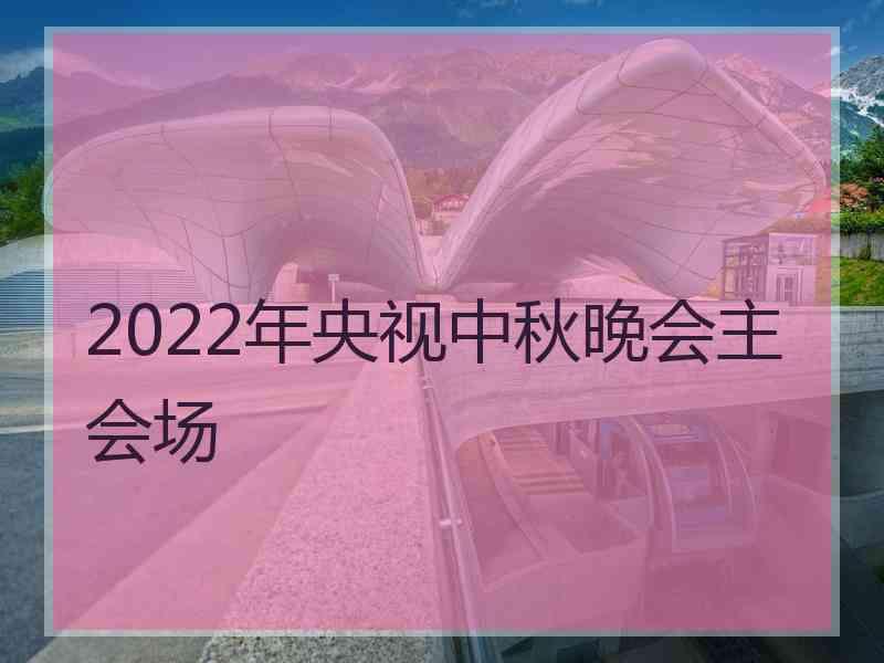 2022年央视中秋晚会主会场