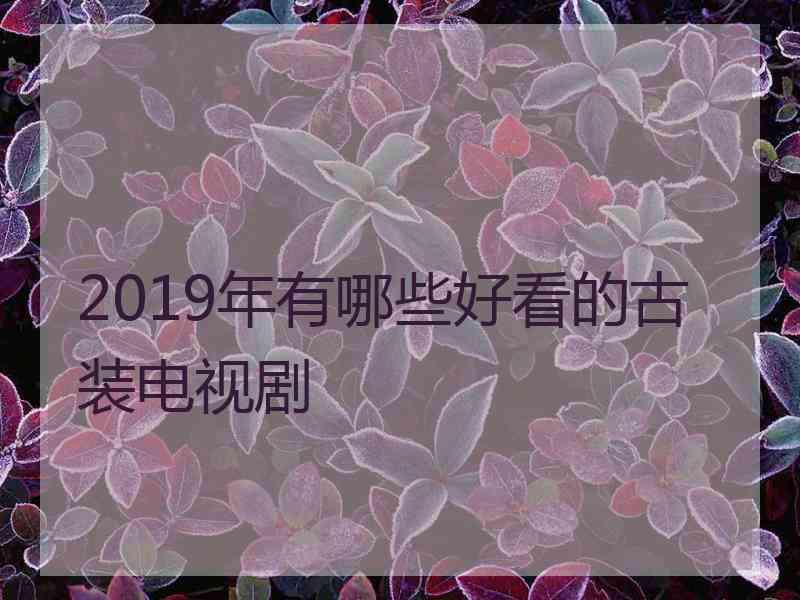 2019年有哪些好看的古装电视剧