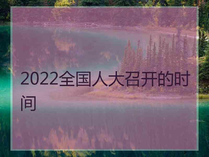 2022全国人大召开的时间