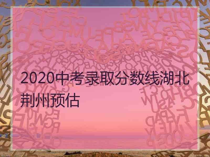 2020中考录取分数线湖北荆州预估