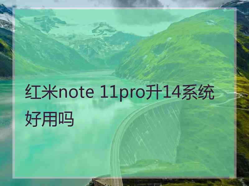 红米note 11pro升14系统好用吗