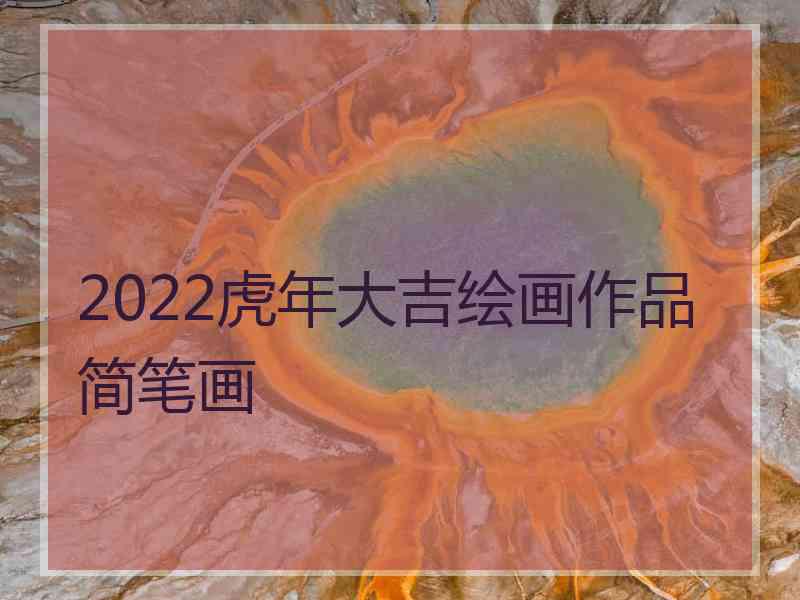 2022虎年大吉绘画作品简笔画