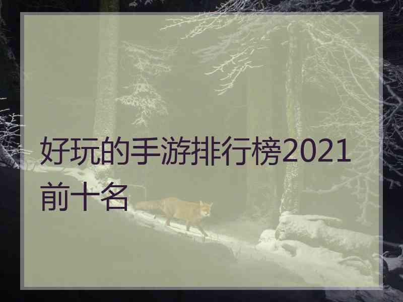 好玩的手游排行榜2021前十名