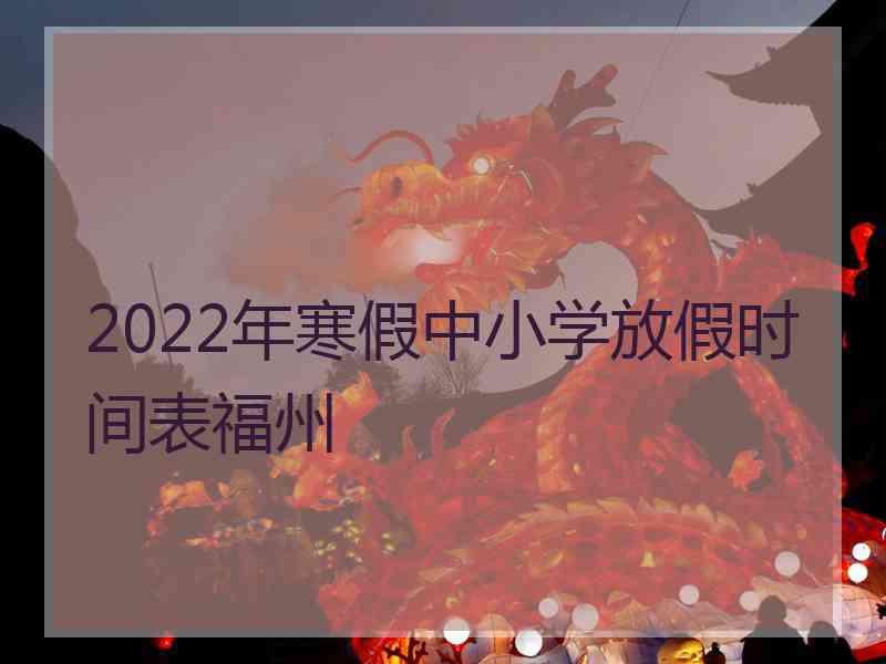 2022年寒假中小学放假时间表福州