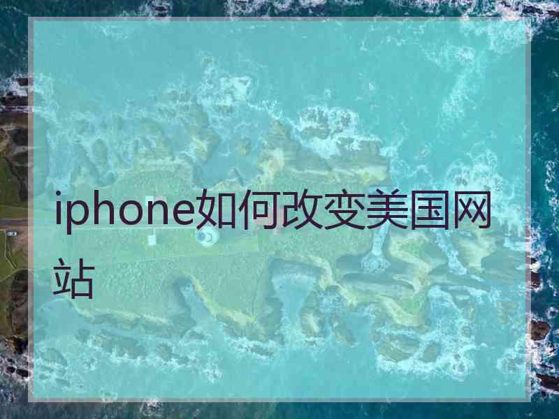 iphone如何改变美国网站