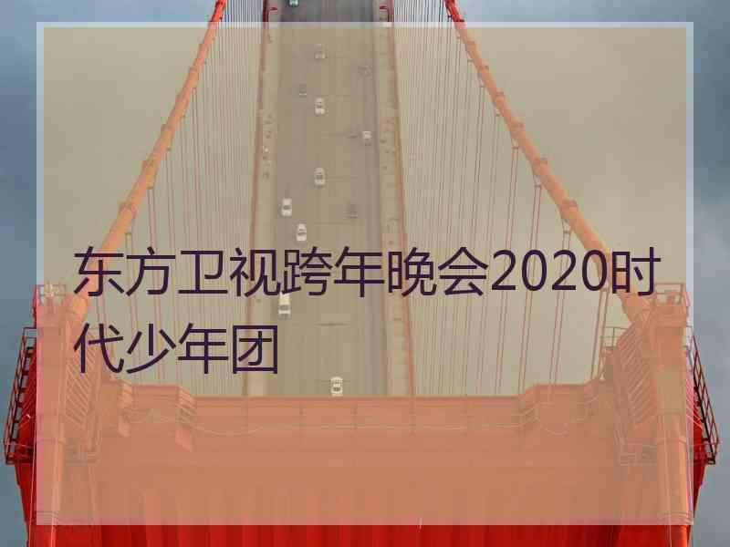 东方卫视跨年晚会2020时代少年团