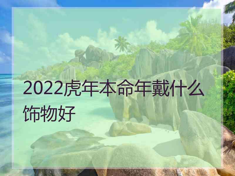 2022虎年本命年戴什么饰物好