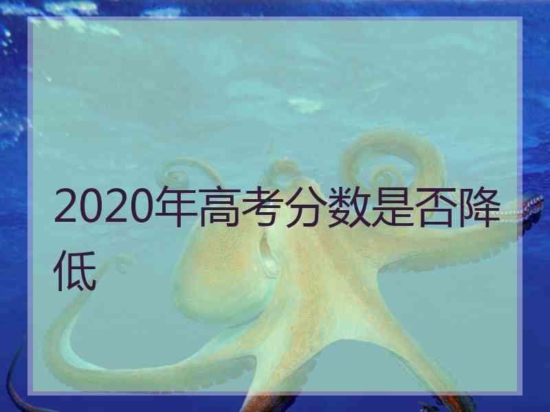 2020年高考分数是否降低