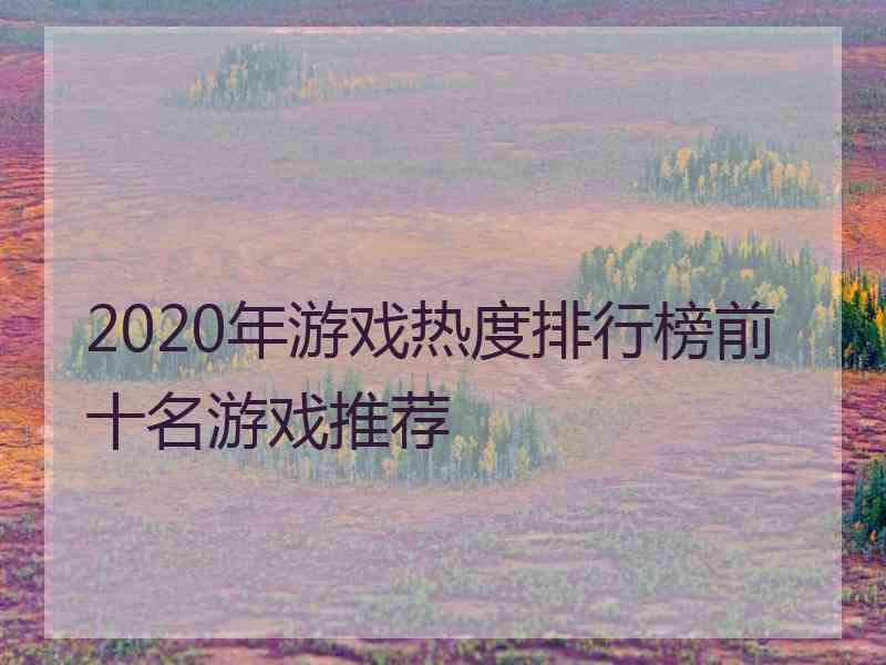 2020年游戏热度排行榜前十名游戏推荐