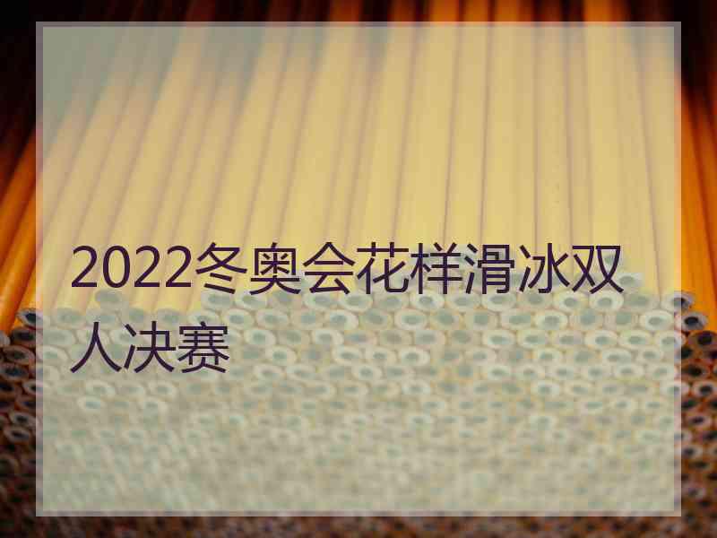 2022冬奥会花样滑冰双人决赛