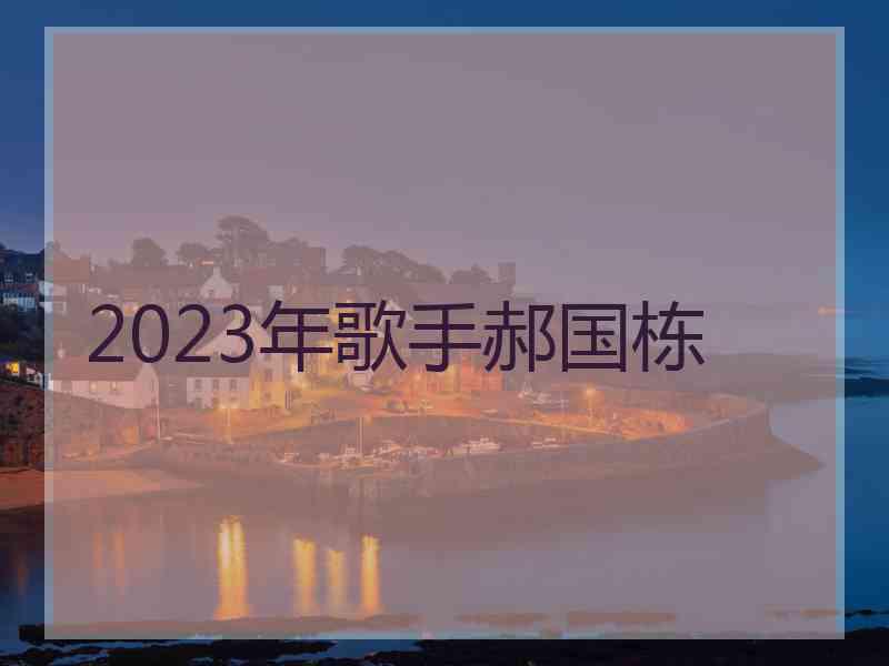 2023年歌手郝国栋