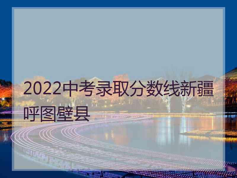 2022中考录取分数线新疆呼图壁县