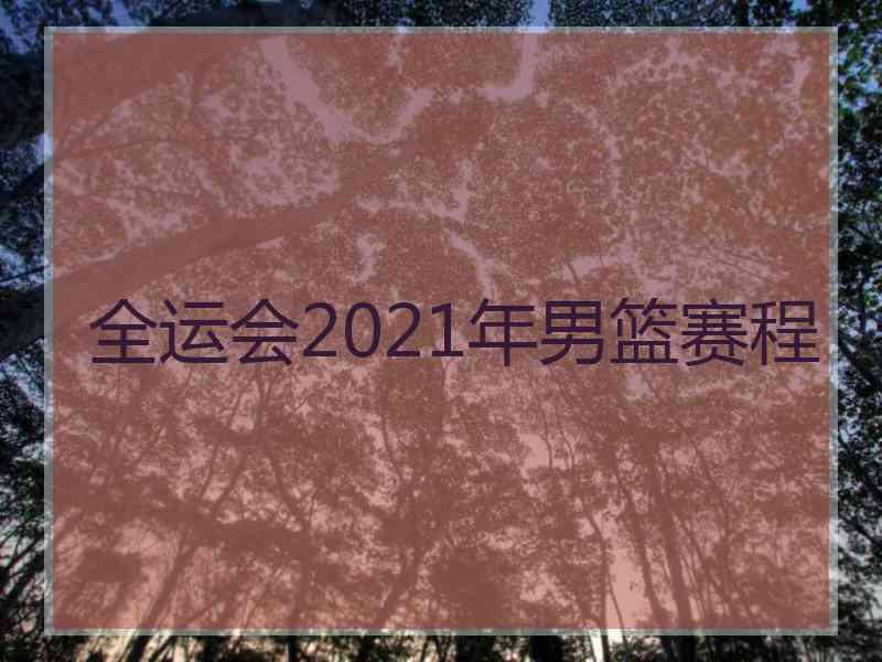 全运会2021年男篮赛程