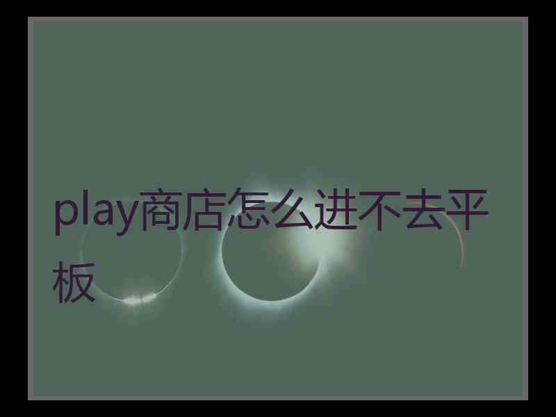 play商店怎么进不去平板