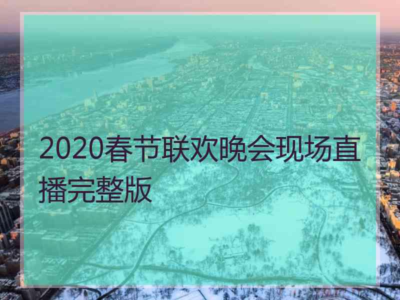 2020春节联欢晚会现场直播完整版