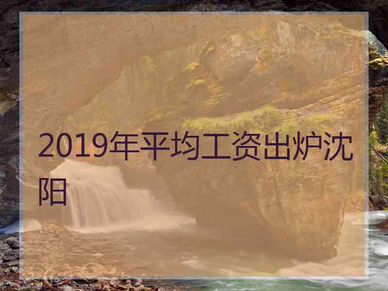 2019年平均工资出炉沈阳