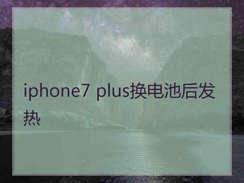 iphone7 plus换电池后发热