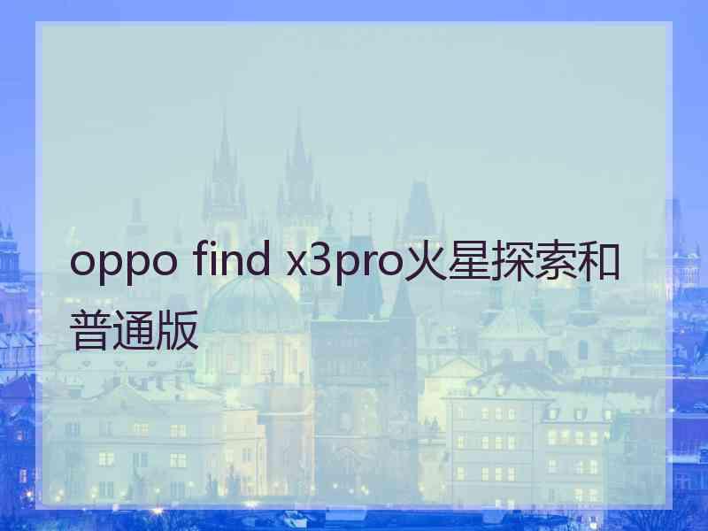 oppo find x3pro火星探索和普通版