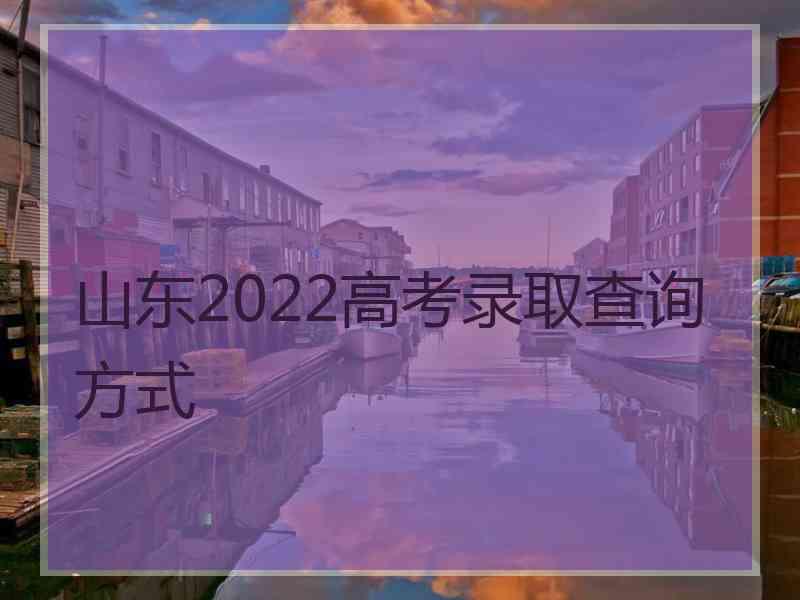 山东2022高考录取查询方式