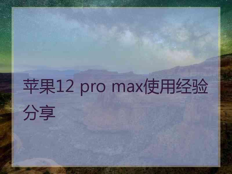 苹果12 pro max使用经验分享