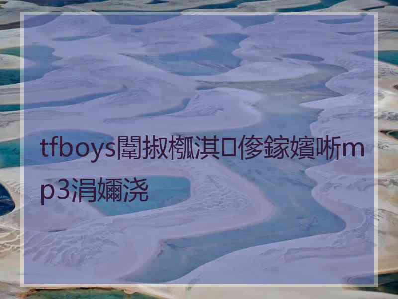 tfboys闈掓槬淇偧鎵嬪唽mp3涓嬭浇