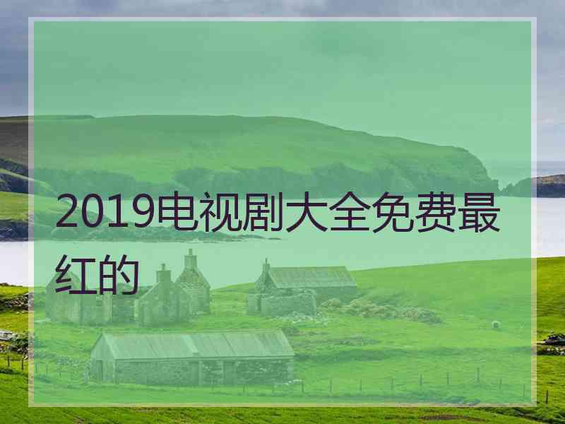 2019电视剧大全免费最红的