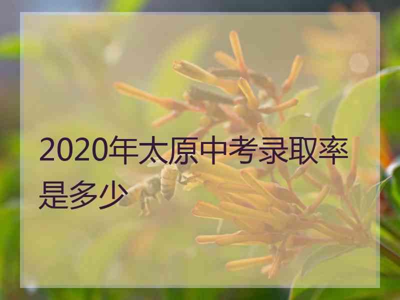 2020年太原中考录取率是多少