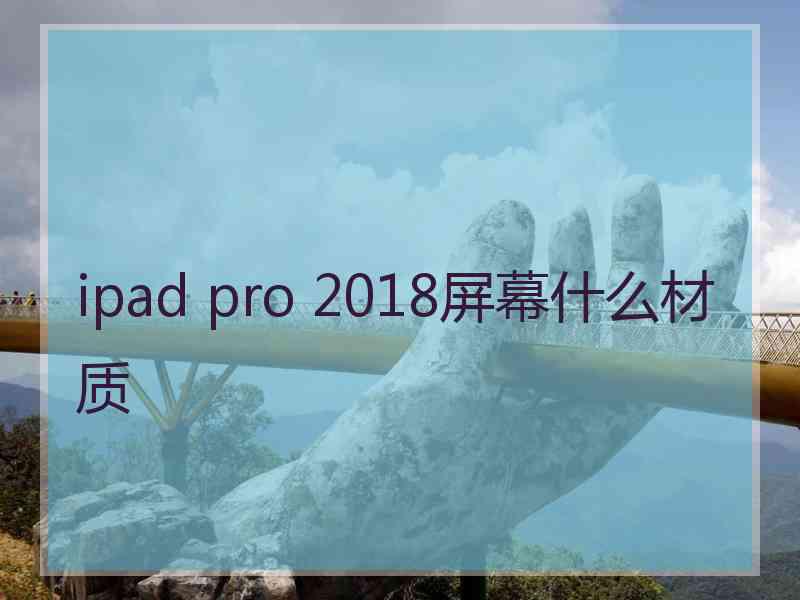 ipad pro 2018屏幕什么材质